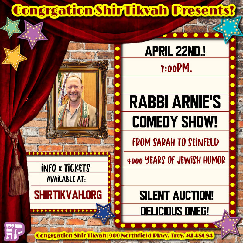 		                                		                                    <a href="https://www.shirtikvah.org/event/rabbiarniecomedynight.html"
		                                    	target="">
		                                		                                <span class="slider_title">
		                                    Rabbi Arnie's Comedy Show		                                </span>
		                                		                                </a>
		                                		                                
		                                		                            	                            	
		                            <span class="slider_description">Please join us for an evening FULL of laughter with Congregation Shir Tikvah's beloved Rabbi Emeritus, Rabbi Arnie Sleutelberg. Be sure to mark your calendars as this is a HILARIOUS evening you will not want to miss. Registration is open now!</span>
		                            		                            		                            <a href="https://www.shirtikvah.org/event/rabbiarniecomedynight.html" class="slider_link"
		                            	target="">
		                            	Register Now!		                            </a>
		                            		                            